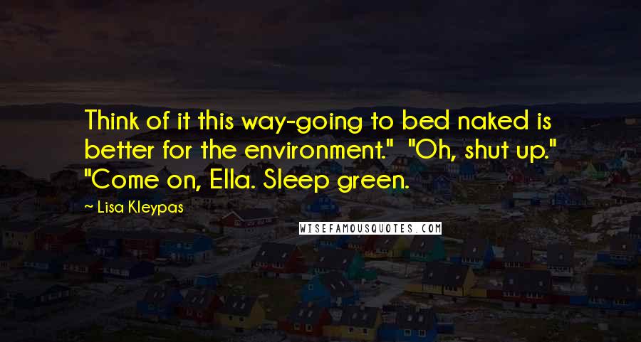 Lisa Kleypas Quotes: Think of it this way-going to bed naked is better for the environment." "Oh, shut up." "Come on, Ella. Sleep green.