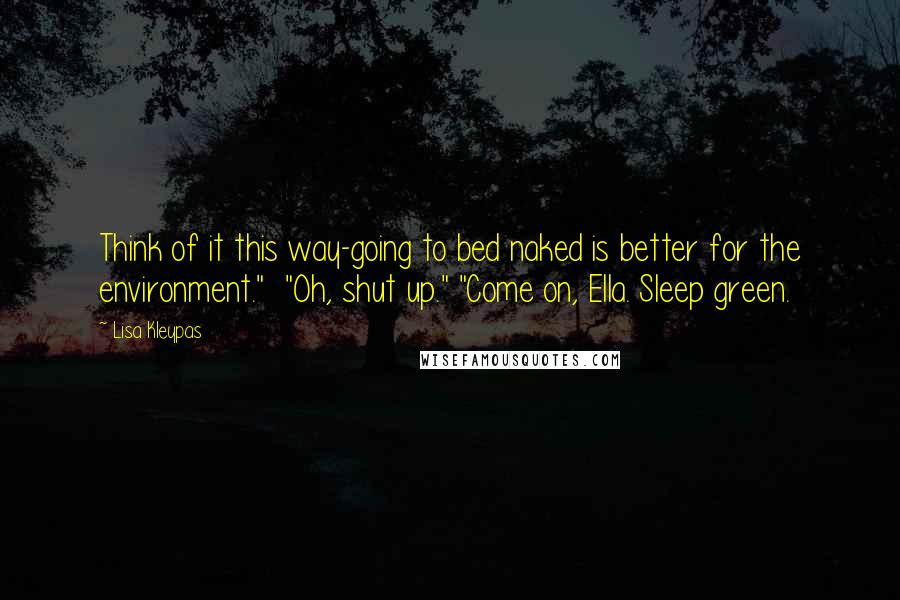 Lisa Kleypas Quotes: Think of it this way-going to bed naked is better for the environment." "Oh, shut up." "Come on, Ella. Sleep green.