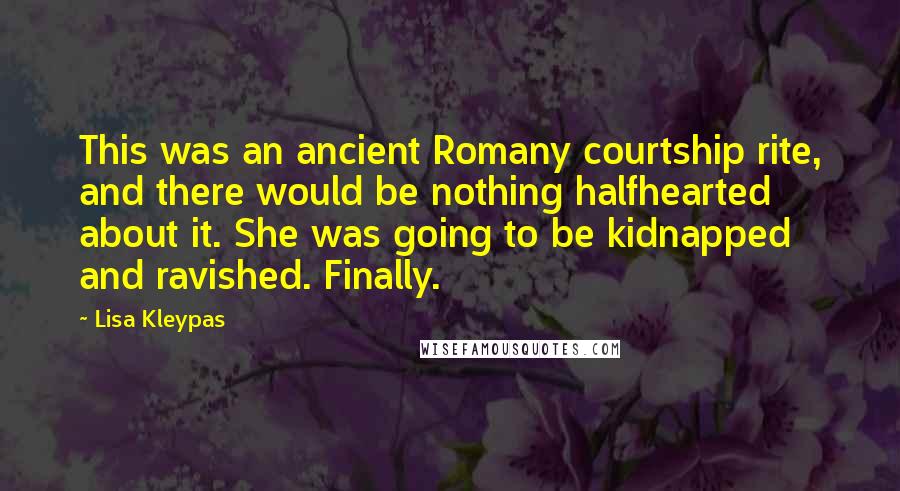 Lisa Kleypas Quotes: This was an ancient Romany courtship rite, and there would be nothing halfhearted about it. She was going to be kidnapped and ravished. Finally.