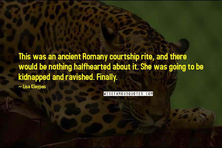 Lisa Kleypas Quotes: This was an ancient Romany courtship rite, and there would be nothing halfhearted about it. She was going to be kidnapped and ravished. Finally.