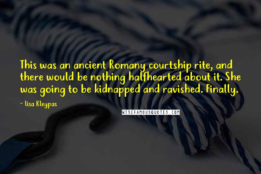 Lisa Kleypas Quotes: This was an ancient Romany courtship rite, and there would be nothing halfhearted about it. She was going to be kidnapped and ravished. Finally.