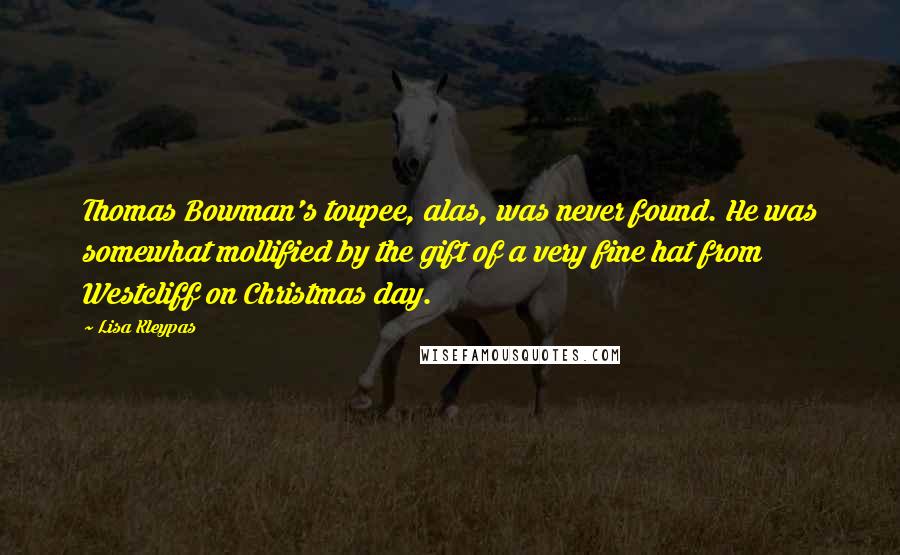 Lisa Kleypas Quotes: Thomas Bowman's toupee, alas, was never found. He was somewhat mollified by the gift of a very fine hat from Westcliff on Christmas day.