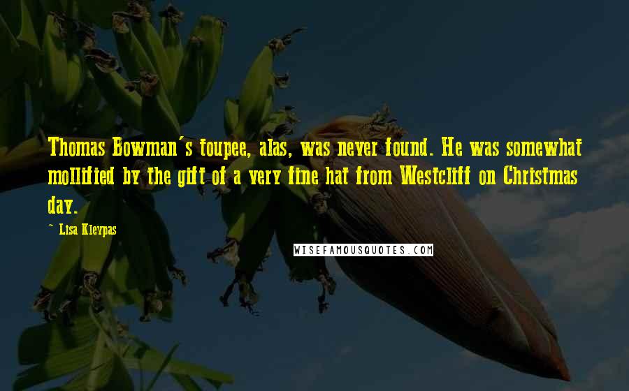 Lisa Kleypas Quotes: Thomas Bowman's toupee, alas, was never found. He was somewhat mollified by the gift of a very fine hat from Westcliff on Christmas day.