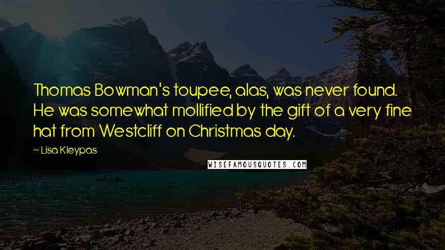 Lisa Kleypas Quotes: Thomas Bowman's toupee, alas, was never found. He was somewhat mollified by the gift of a very fine hat from Westcliff on Christmas day.