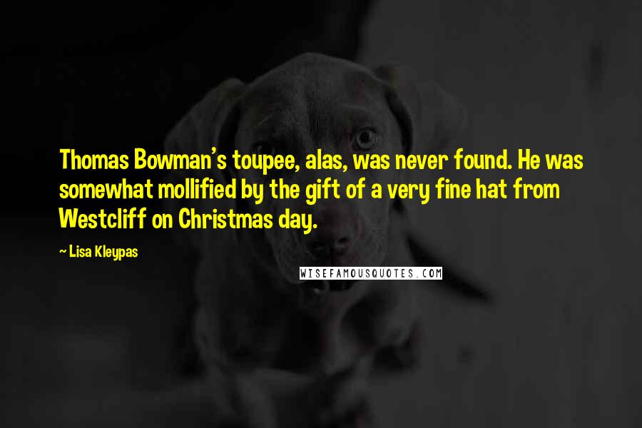 Lisa Kleypas Quotes: Thomas Bowman's toupee, alas, was never found. He was somewhat mollified by the gift of a very fine hat from Westcliff on Christmas day.