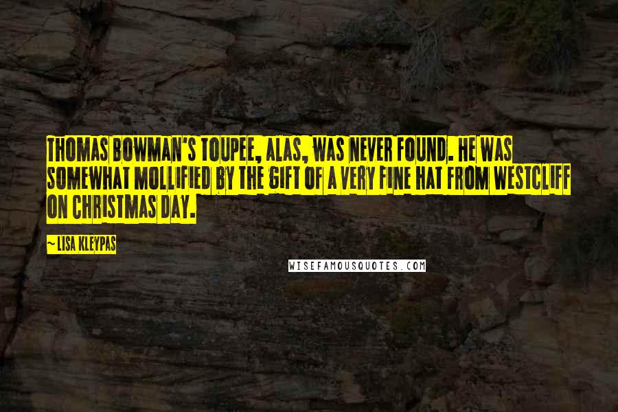 Lisa Kleypas Quotes: Thomas Bowman's toupee, alas, was never found. He was somewhat mollified by the gift of a very fine hat from Westcliff on Christmas day.
