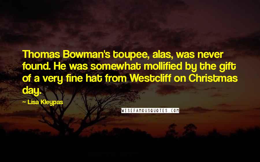 Lisa Kleypas Quotes: Thomas Bowman's toupee, alas, was never found. He was somewhat mollified by the gift of a very fine hat from Westcliff on Christmas day.