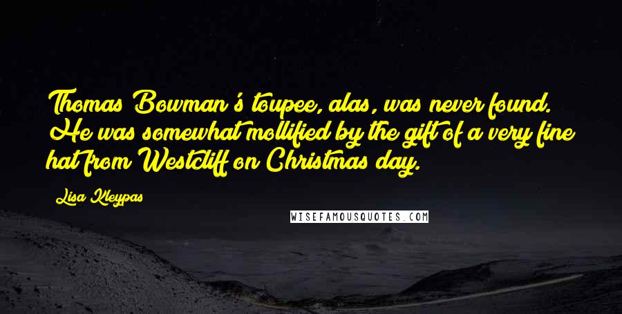 Lisa Kleypas Quotes: Thomas Bowman's toupee, alas, was never found. He was somewhat mollified by the gift of a very fine hat from Westcliff on Christmas day.