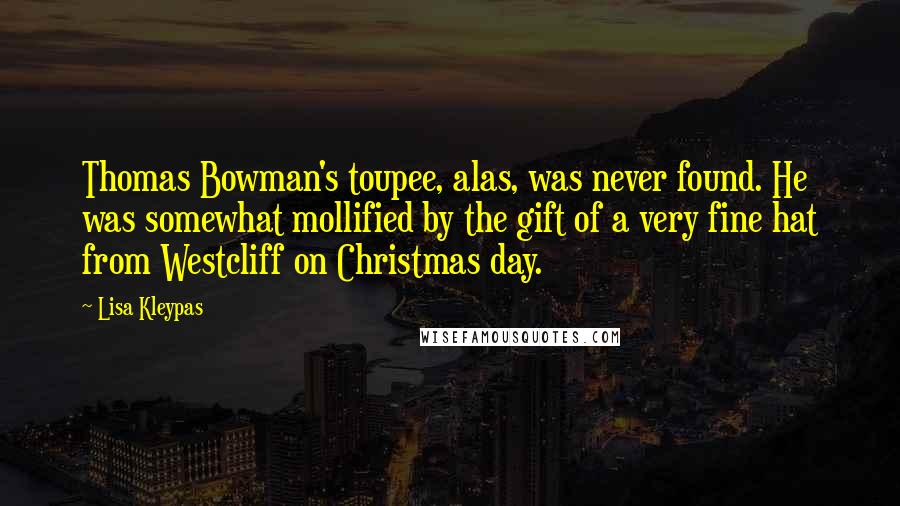 Lisa Kleypas Quotes: Thomas Bowman's toupee, alas, was never found. He was somewhat mollified by the gift of a very fine hat from Westcliff on Christmas day.