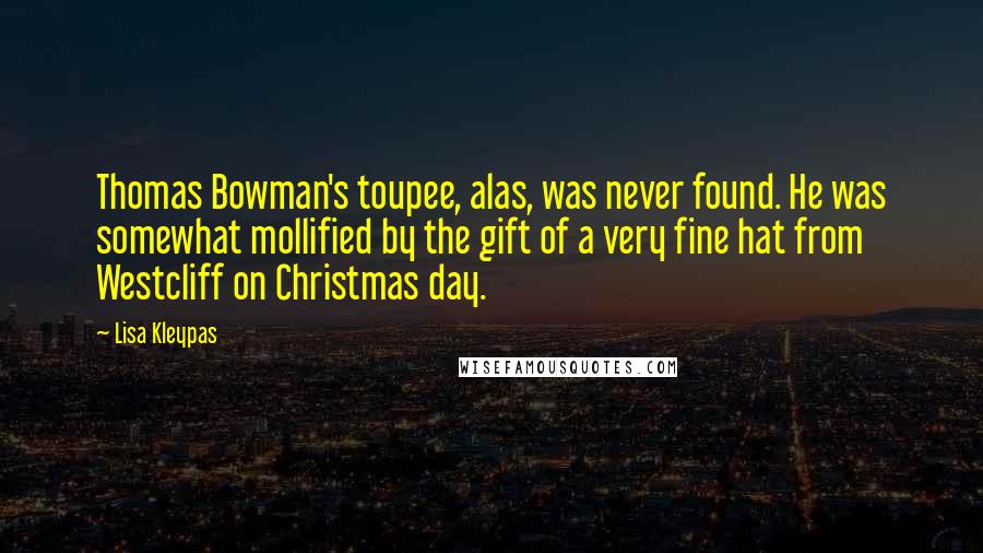Lisa Kleypas Quotes: Thomas Bowman's toupee, alas, was never found. He was somewhat mollified by the gift of a very fine hat from Westcliff on Christmas day.
