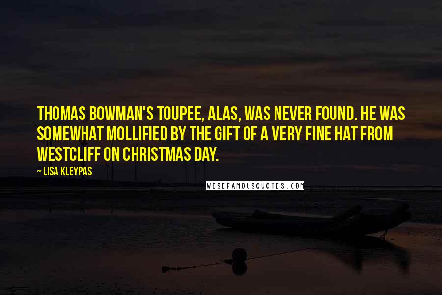 Lisa Kleypas Quotes: Thomas Bowman's toupee, alas, was never found. He was somewhat mollified by the gift of a very fine hat from Westcliff on Christmas day.