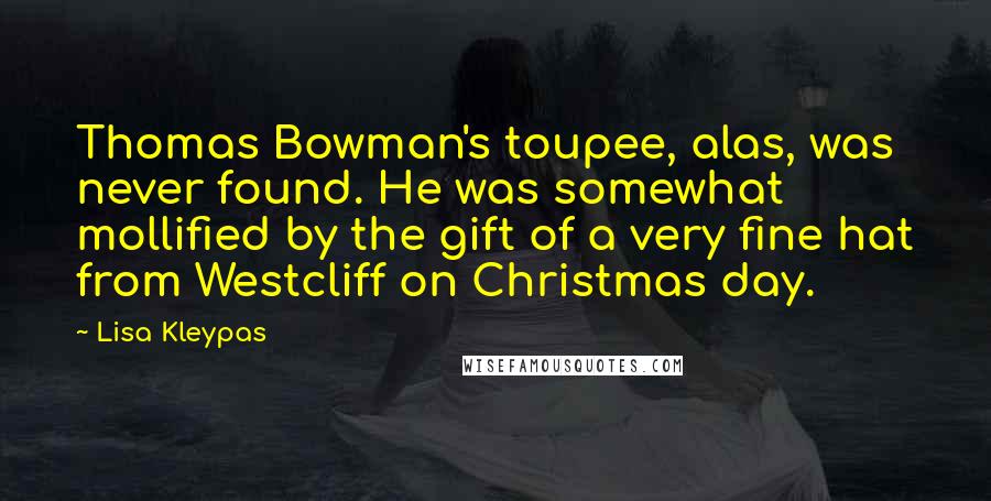 Lisa Kleypas Quotes: Thomas Bowman's toupee, alas, was never found. He was somewhat mollified by the gift of a very fine hat from Westcliff on Christmas day.