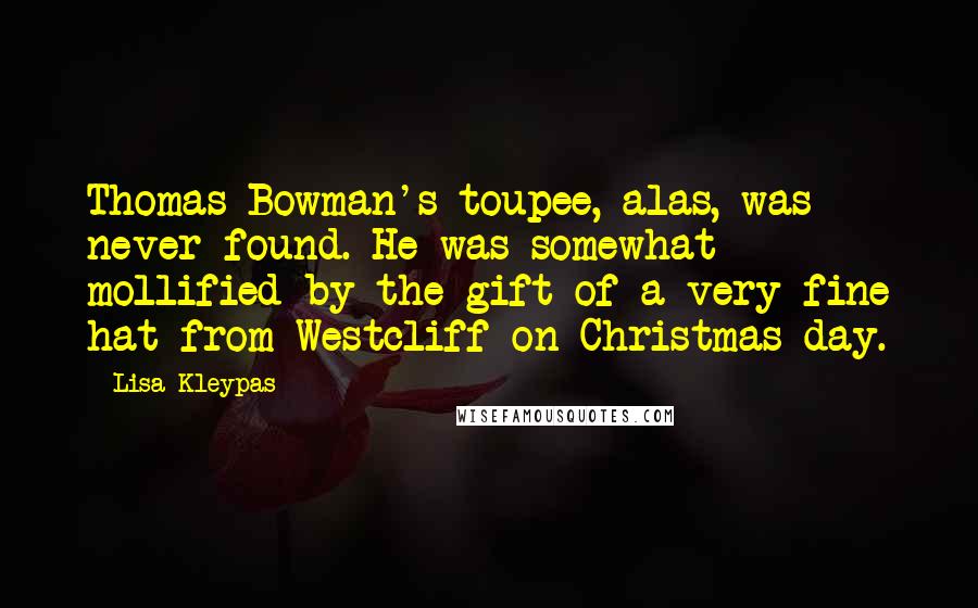 Lisa Kleypas Quotes: Thomas Bowman's toupee, alas, was never found. He was somewhat mollified by the gift of a very fine hat from Westcliff on Christmas day.