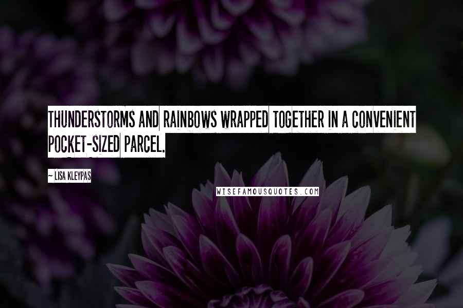 Lisa Kleypas Quotes: Thunderstorms and rainbows wrapped together in a convenient pocket-sized parcel.