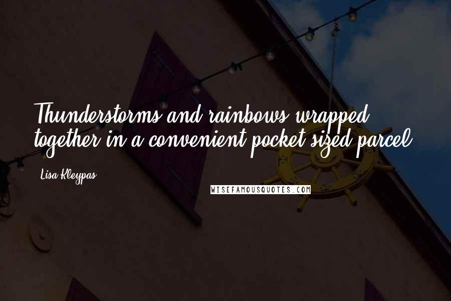 Lisa Kleypas Quotes: Thunderstorms and rainbows wrapped together in a convenient pocket-sized parcel.