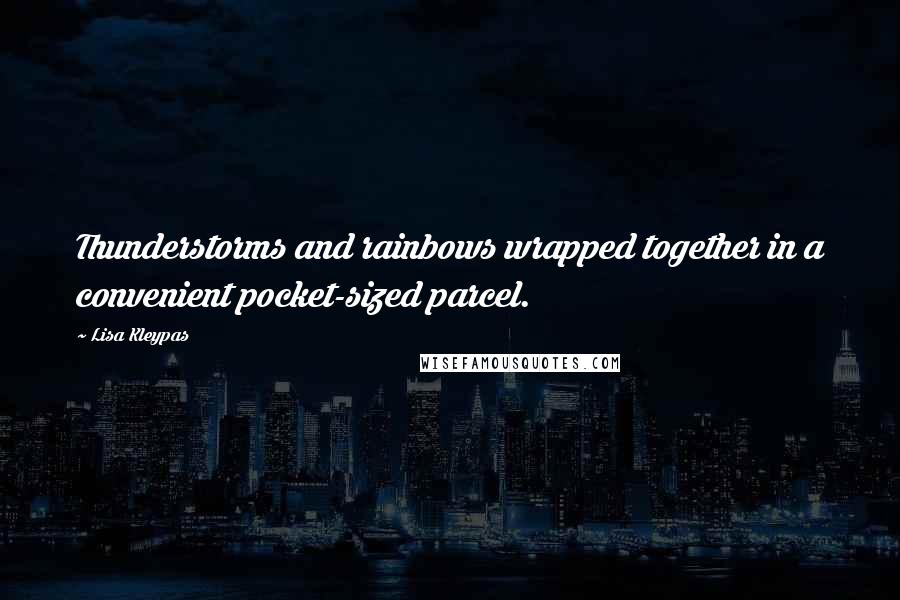 Lisa Kleypas Quotes: Thunderstorms and rainbows wrapped together in a convenient pocket-sized parcel.