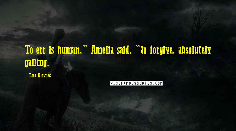 Lisa Kleypas Quotes: To err is human," Amelia said, "to forgive, absolutely galling.