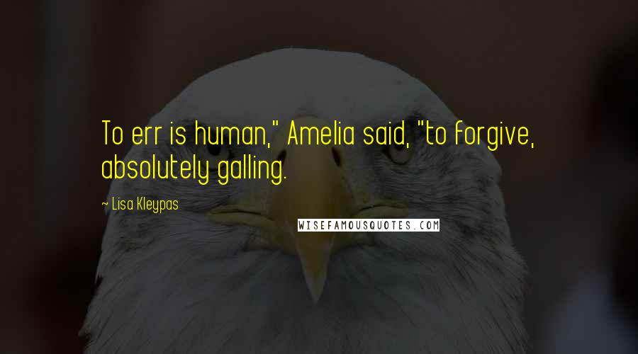 Lisa Kleypas Quotes: To err is human," Amelia said, "to forgive, absolutely galling.