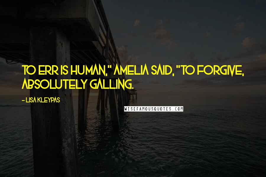 Lisa Kleypas Quotes: To err is human," Amelia said, "to forgive, absolutely galling.