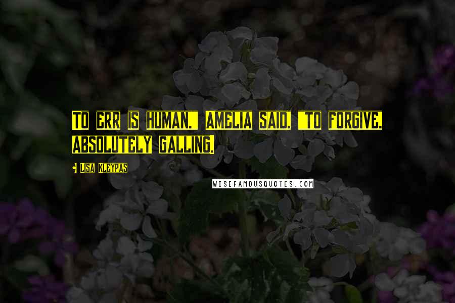 Lisa Kleypas Quotes: To err is human," Amelia said, "to forgive, absolutely galling.