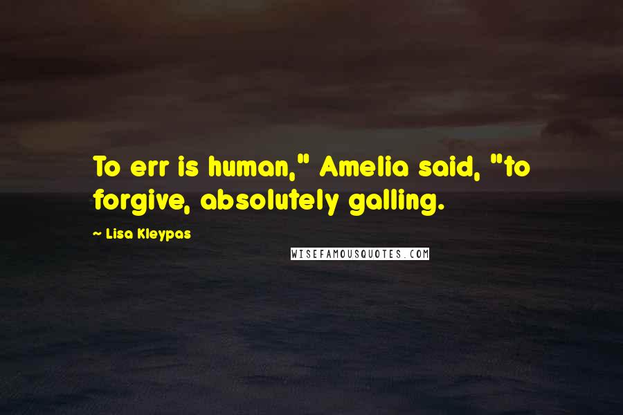 Lisa Kleypas Quotes: To err is human," Amelia said, "to forgive, absolutely galling.