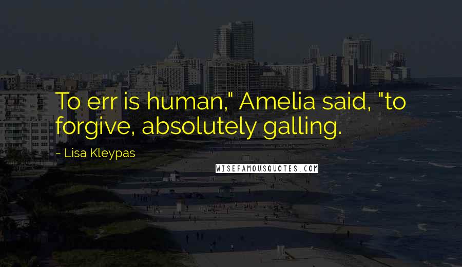 Lisa Kleypas Quotes: To err is human," Amelia said, "to forgive, absolutely galling.