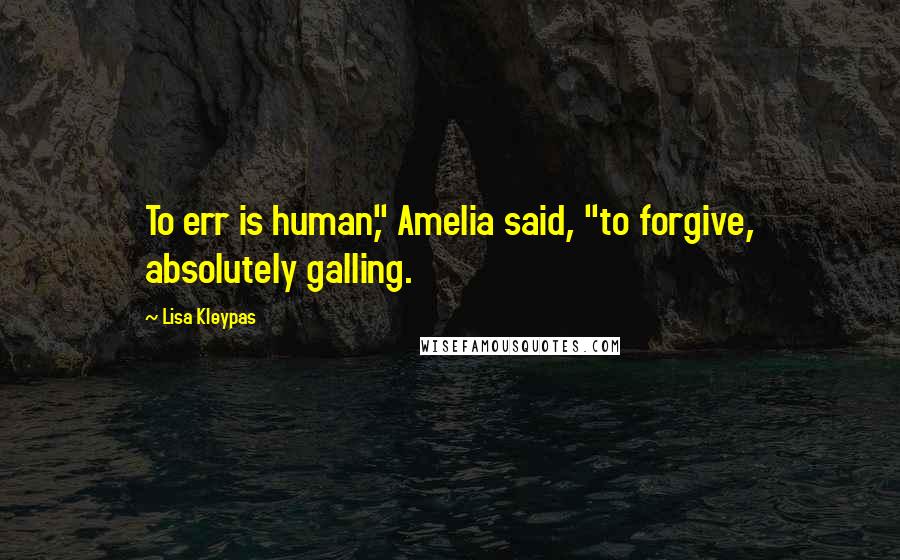 Lisa Kleypas Quotes: To err is human," Amelia said, "to forgive, absolutely galling.