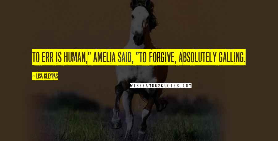 Lisa Kleypas Quotes: To err is human," Amelia said, "to forgive, absolutely galling.