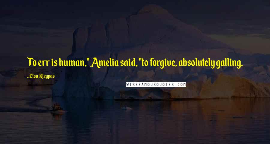 Lisa Kleypas Quotes: To err is human," Amelia said, "to forgive, absolutely galling.