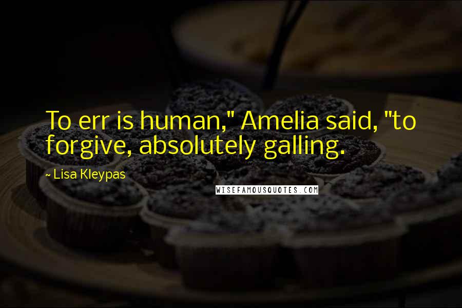 Lisa Kleypas Quotes: To err is human," Amelia said, "to forgive, absolutely galling.