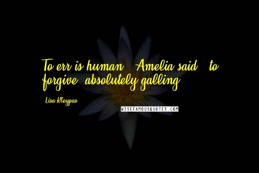 Lisa Kleypas Quotes: To err is human," Amelia said, "to forgive, absolutely galling.