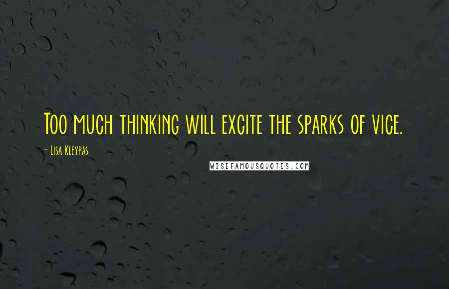 Lisa Kleypas Quotes: Too much thinking will excite the sparks of vice.