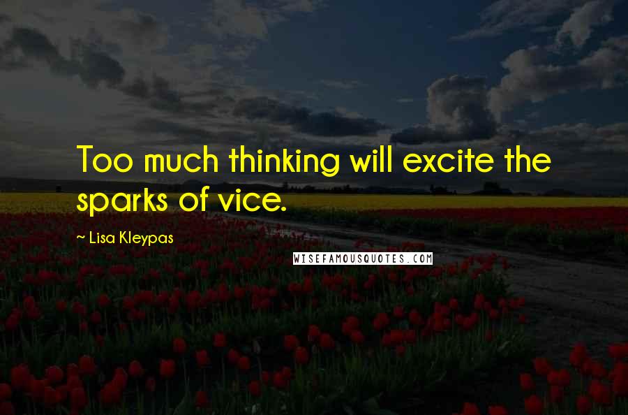 Lisa Kleypas Quotes: Too much thinking will excite the sparks of vice.