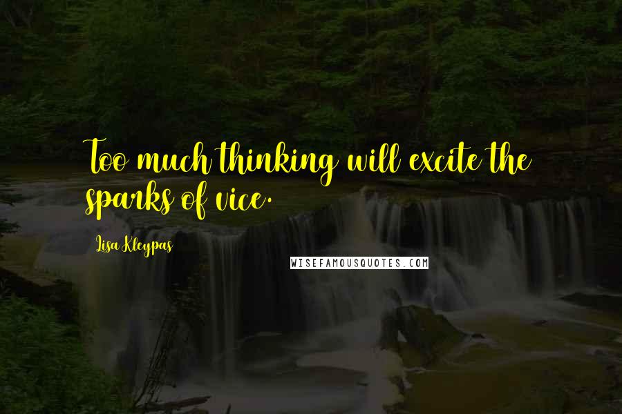 Lisa Kleypas Quotes: Too much thinking will excite the sparks of vice.