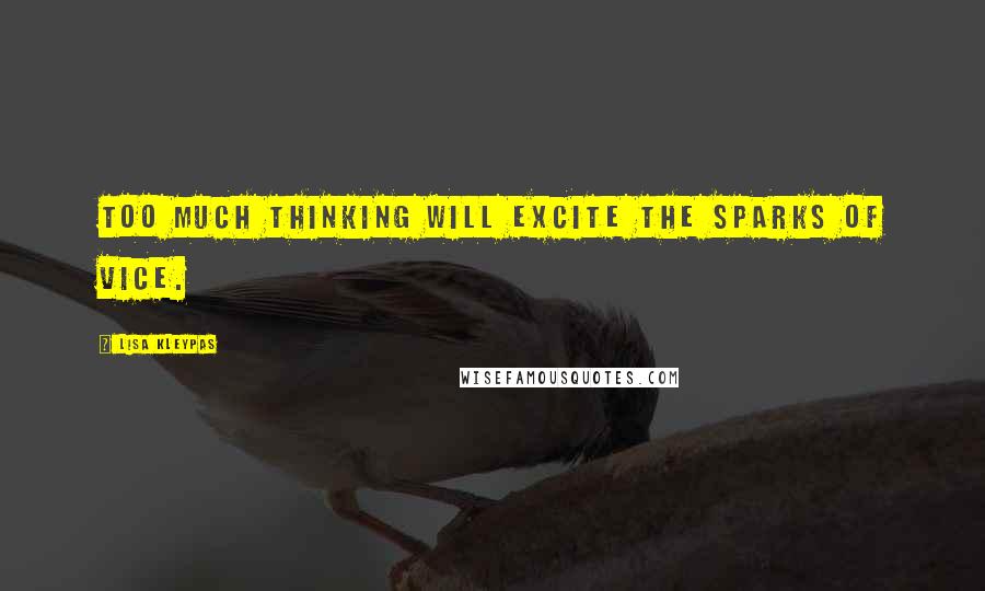 Lisa Kleypas Quotes: Too much thinking will excite the sparks of vice.