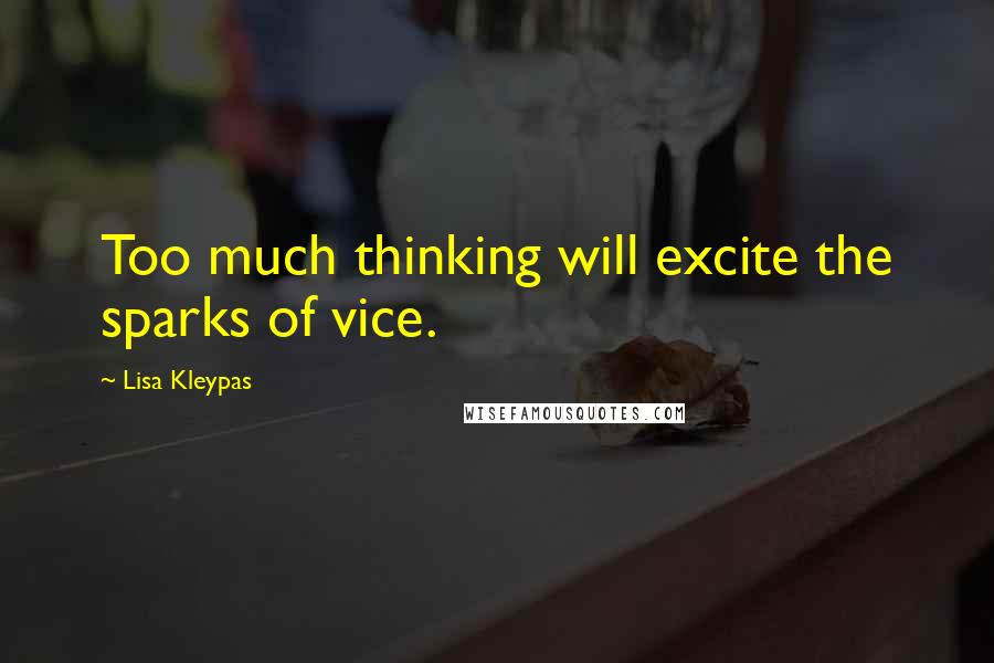 Lisa Kleypas Quotes: Too much thinking will excite the sparks of vice.