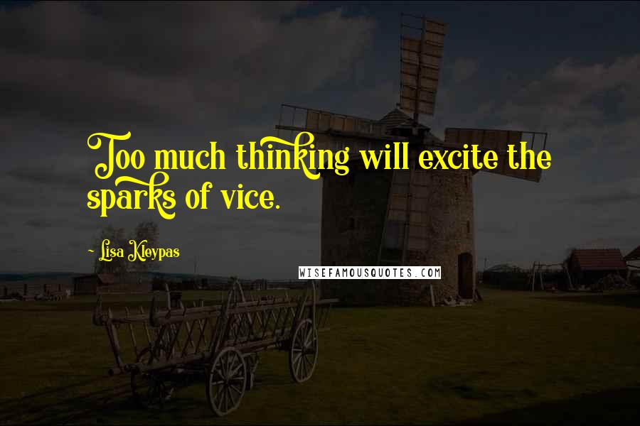 Lisa Kleypas Quotes: Too much thinking will excite the sparks of vice.