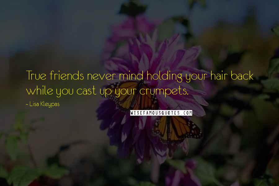 Lisa Kleypas Quotes: True friends never mind holding your hair back while you cast up your crumpets.