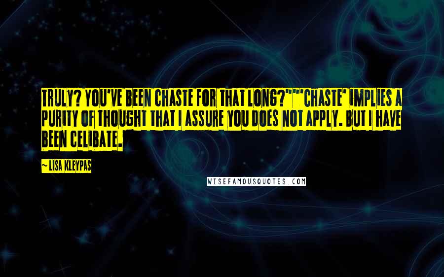 Lisa Kleypas Quotes: Truly? You've been chaste for that long?""'Chaste' implies a purity of thought that I assure you does not apply. But I have been celibate.