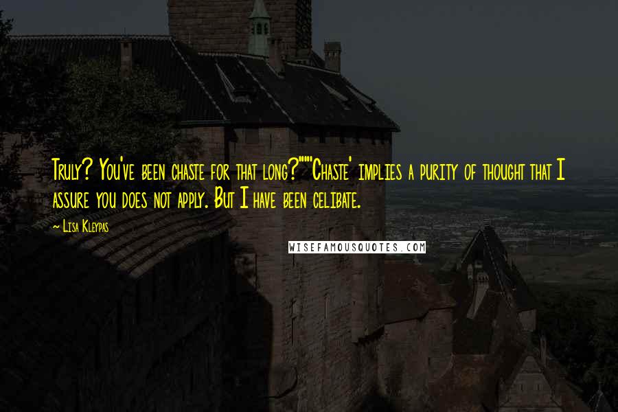 Lisa Kleypas Quotes: Truly? You've been chaste for that long?""'Chaste' implies a purity of thought that I assure you does not apply. But I have been celibate.