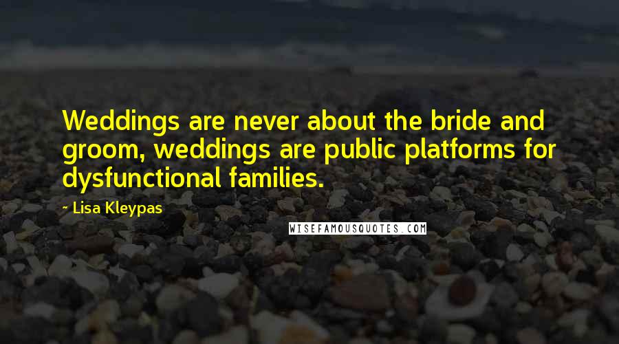 Lisa Kleypas Quotes: Weddings are never about the bride and groom, weddings are public platforms for dysfunctional families.