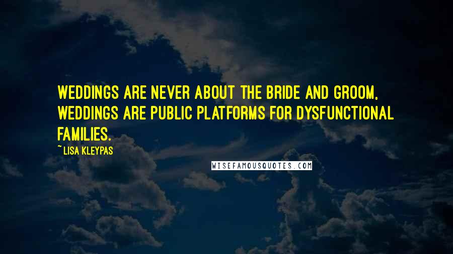 Lisa Kleypas Quotes: Weddings are never about the bride and groom, weddings are public platforms for dysfunctional families.