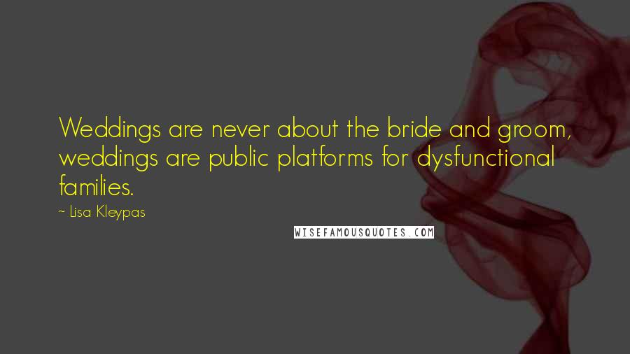 Lisa Kleypas Quotes: Weddings are never about the bride and groom, weddings are public platforms for dysfunctional families.