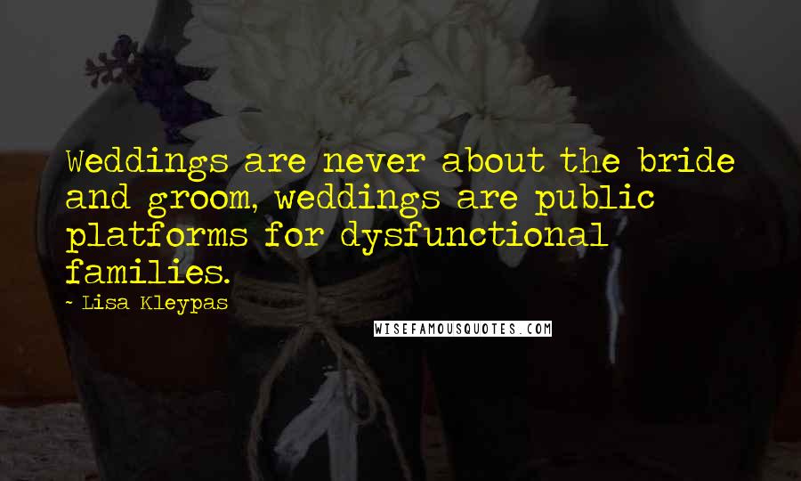 Lisa Kleypas Quotes: Weddings are never about the bride and groom, weddings are public platforms for dysfunctional families.