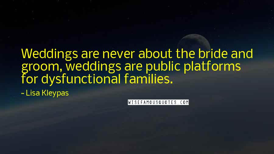 Lisa Kleypas Quotes: Weddings are never about the bride and groom, weddings are public platforms for dysfunctional families.