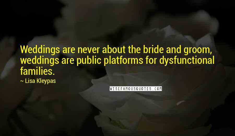 Lisa Kleypas Quotes: Weddings are never about the bride and groom, weddings are public platforms for dysfunctional families.