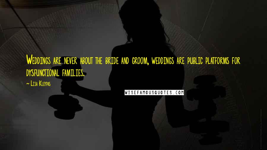 Lisa Kleypas Quotes: Weddings are never about the bride and groom, weddings are public platforms for dysfunctional families.