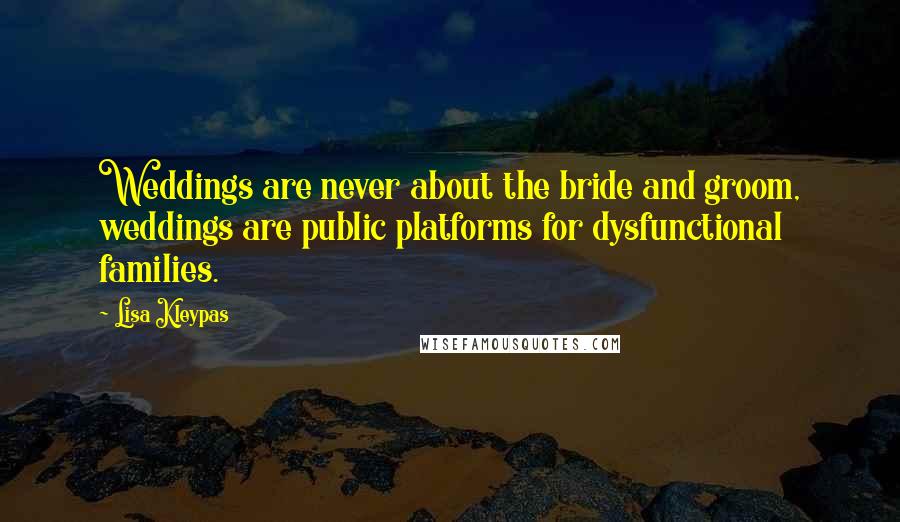 Lisa Kleypas Quotes: Weddings are never about the bride and groom, weddings are public platforms for dysfunctional families.