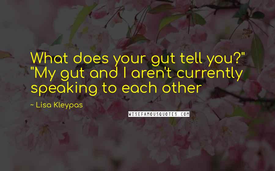 Lisa Kleypas Quotes: What does your gut tell you?" "My gut and I aren't currently speaking to each other