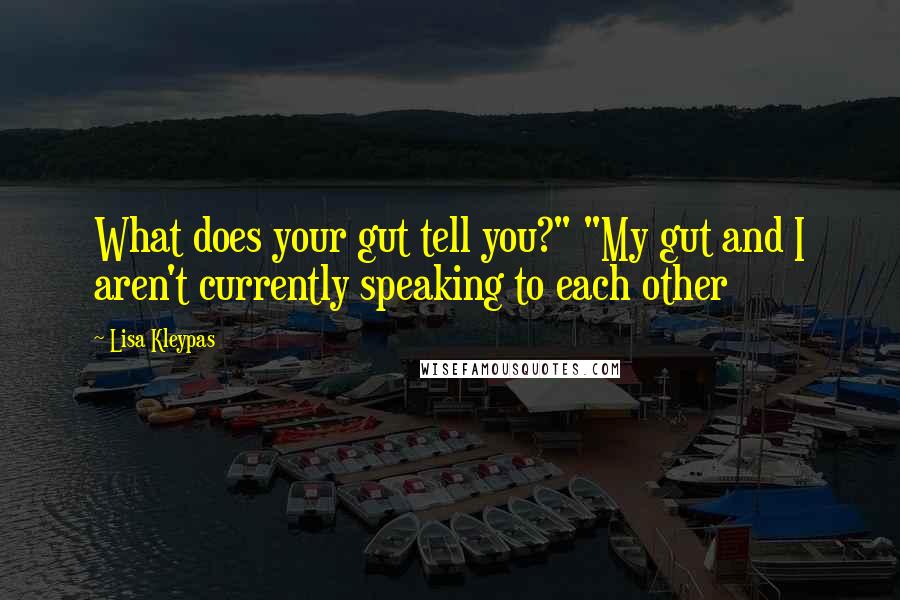 Lisa Kleypas Quotes: What does your gut tell you?" "My gut and I aren't currently speaking to each other